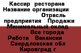 Кассир  ресторана › Название организации ­ Maximilian's › Отрасль предприятия ­ Продажи › Минимальный оклад ­ 15 000 - Все города Работа » Вакансии   . Свердловская обл.,Кировград г.